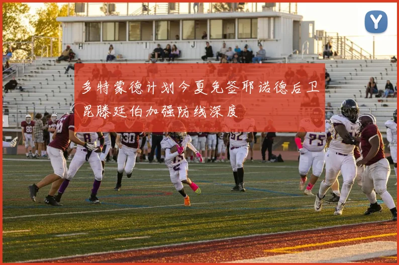多特蒙德计划今夏免签耶诺德后卫昆滕廷伯加强防线深度