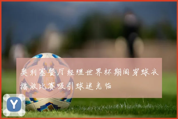 奥利塞餐厅经理世界杯期间穿球衣播放比赛吸引球迷光临