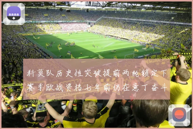 科莫队历史性突破提前两轮锁定下赛季欧战资格七年前仍在意丁奋斗