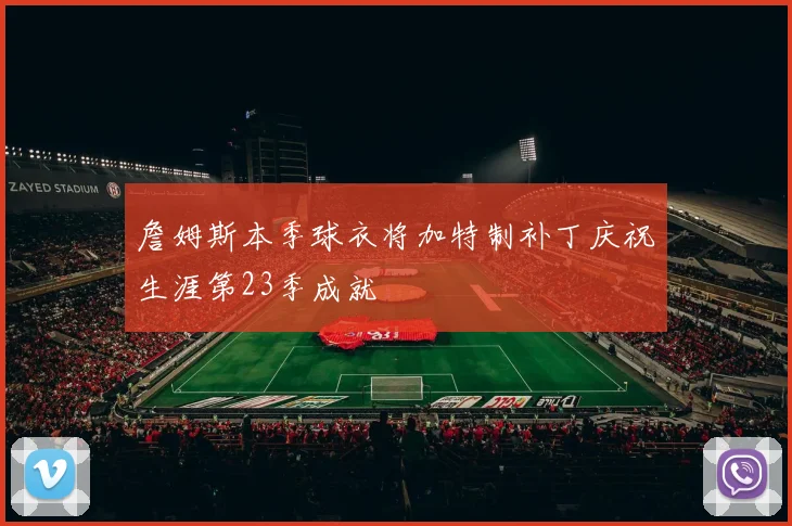 詹姆斯本季球衣将加特制补丁庆祝生涯第23季成就