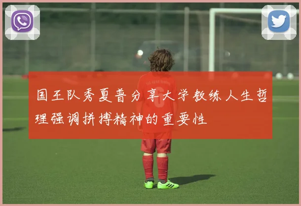 国王队秀夏普分享大学教练人生哲理强调拼搏精神的重要性